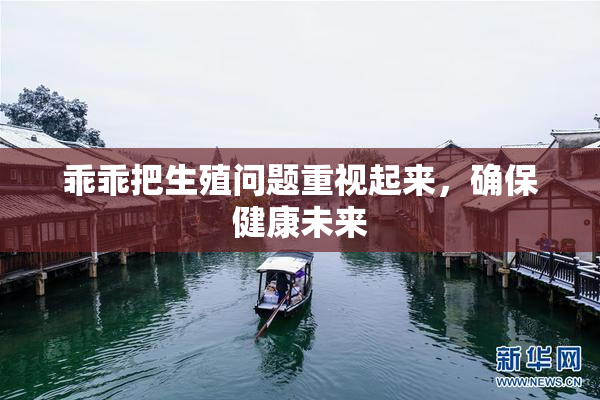 乖乖把生殖问题重视起来，确保健康未来