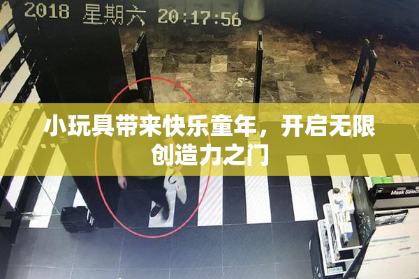 小玩具带来快乐童年，开启无限创造力之门