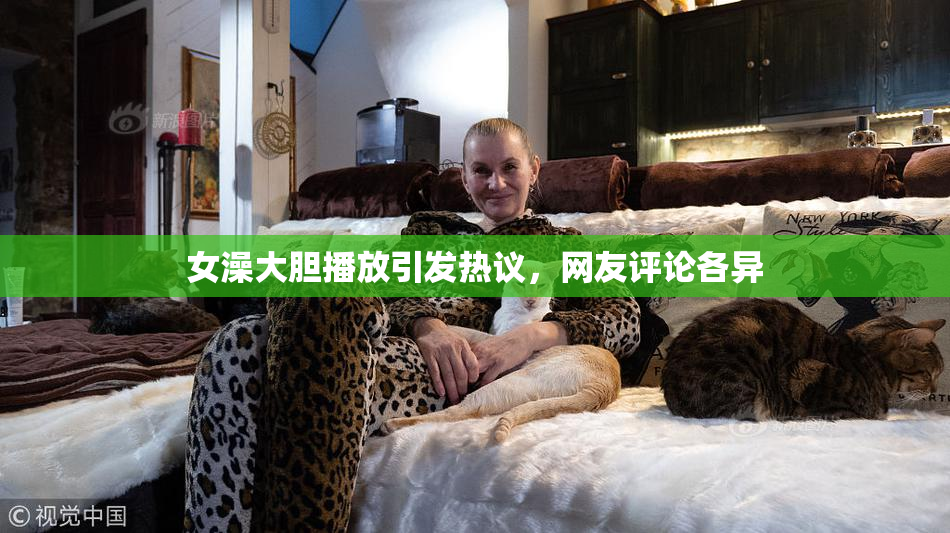 女澡大胆播放引发热议，网友评论各异