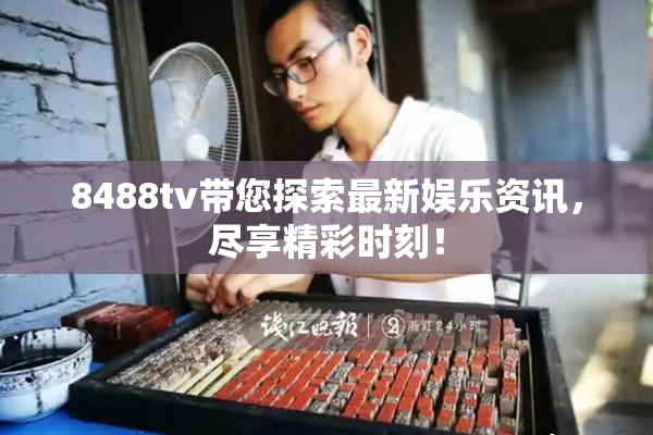 8488tv带您探索最新娱乐资讯，尽享精彩时刻！