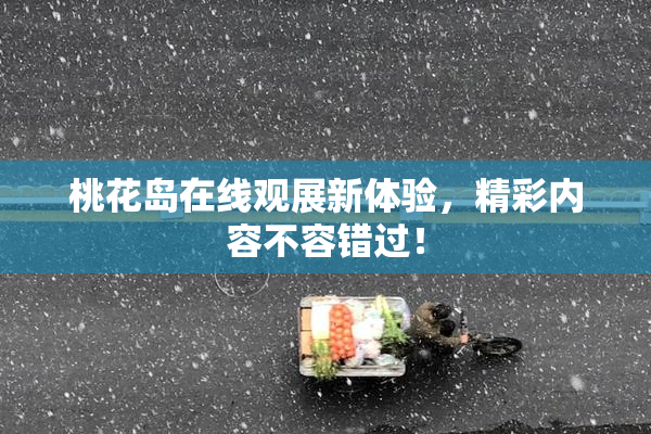 桃花岛在线观展新体验，精彩内容不容错过！