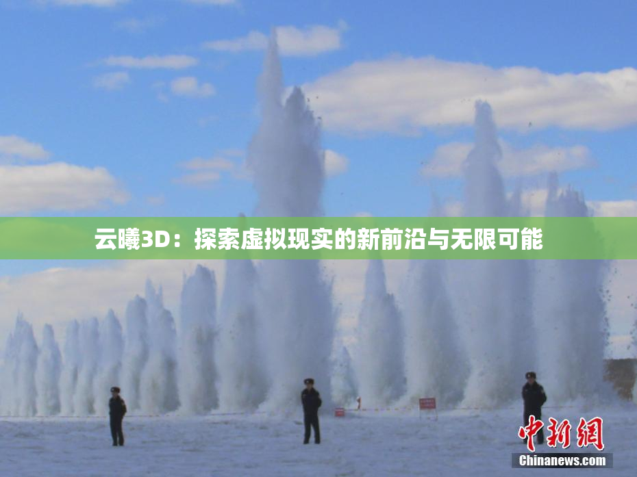 云曦3D：探索虚拟现实的新前沿与无限可能