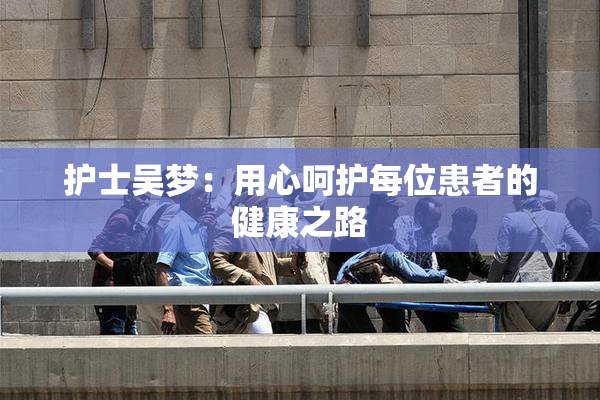 护士吴梦：用心呵护每位患者的健康之路
