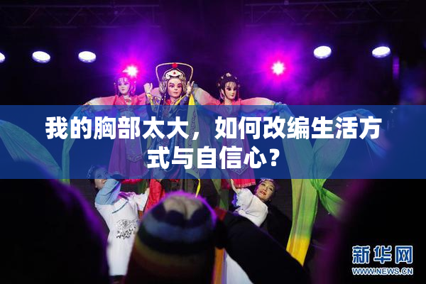 我的胸部太大，如何改编生活方式与自信心？