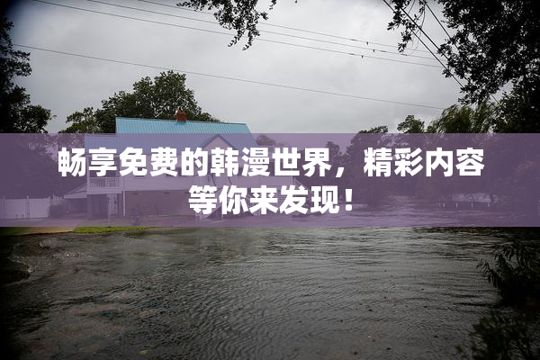 畅享免费的韩漫世界，精彩内容等你来发现！