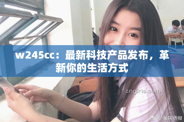 w245cc：最新科技产品发布，革新你的生活方式