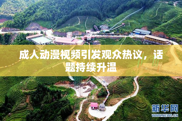成人动漫视频引发观众热议，话题持续升温