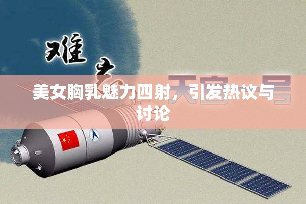 美女胸乳魅力四射，引发热议与讨论