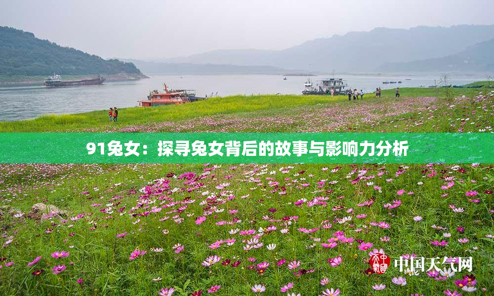 91兔女：探寻兔女背后的故事与影响力分析