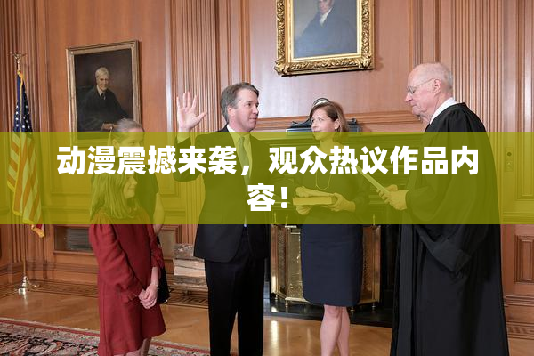 动漫震撼来袭，观众热议作品内容！