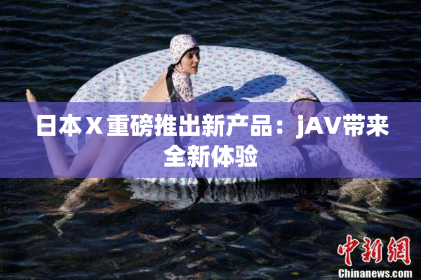 日本Ⅹ重磅推出新产品：jA∨带来全新体验