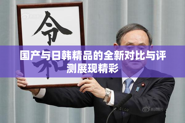 国产与日韩精品的全新对比与评测展现精彩