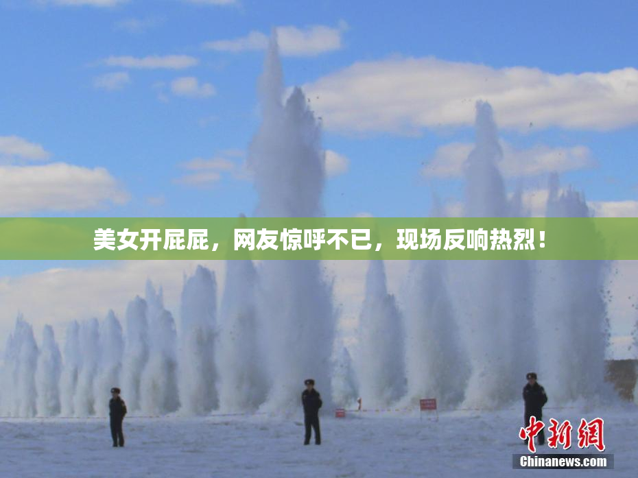 美女开屁屁，网友惊呼不已，现场反响热烈！