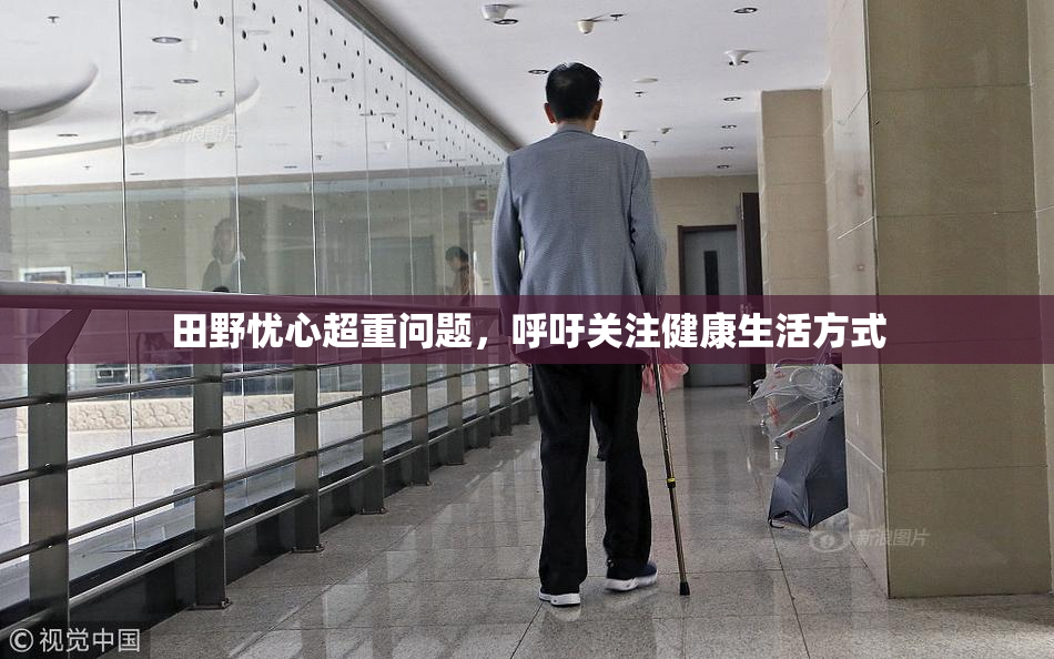 田野忧心超重问题，呼吁关注健康生活方式