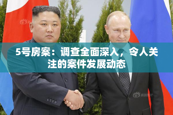 5号房案：调查全面深入，令人关注的案件发展动态