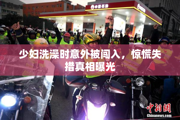 少妇洗澡时意外被闯入，惊慌失措真相曝光