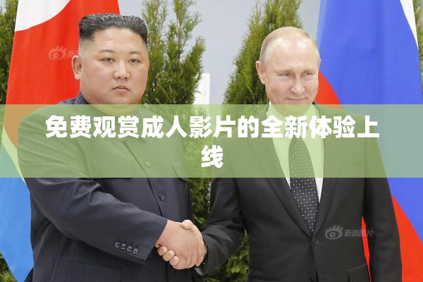 免费观赏成人影片的全新体验上线