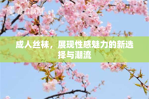 成人丝袜，展现性感魅力的新选择与潮流