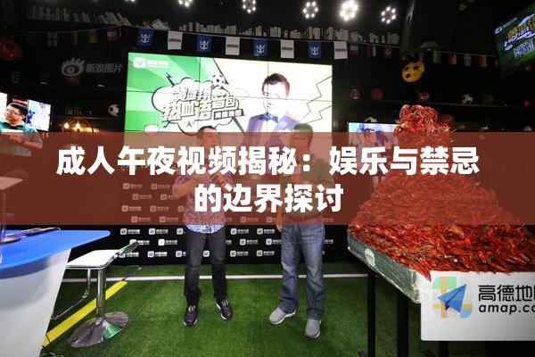 成人午夜视频揭秘：娱乐与禁忌的边界探讨