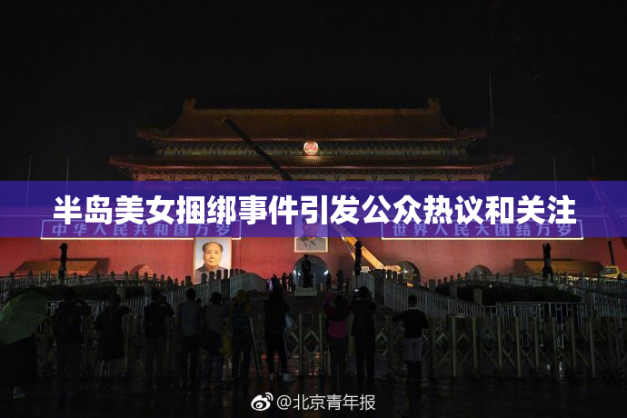 半岛美女捆绑事件引发公众热议和关注