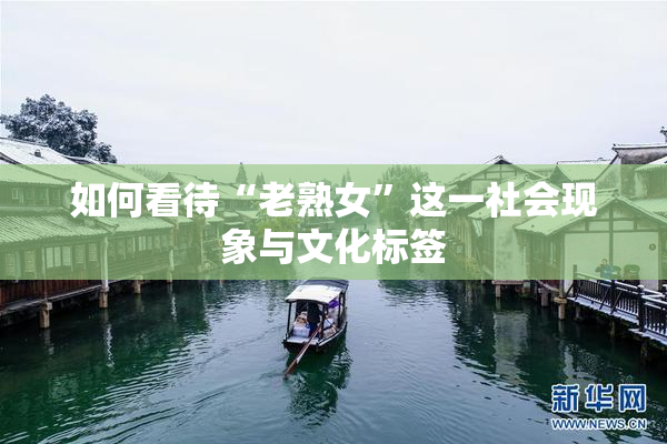 如何看待“老熟女”这一社会现象与文化标签