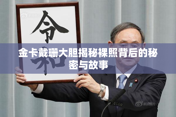 金卡戴珊大胆揭秘裸照背后的秘密与故事