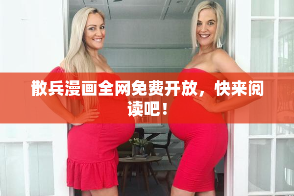 散兵漫画全网免费开放，快来阅读吧！