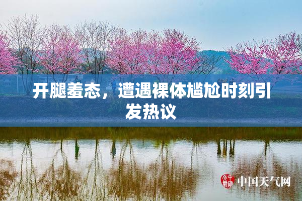开腿羞态，遭遇裸体尴尬时刻引发热议
