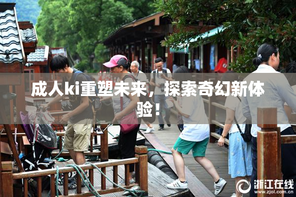 成人ki重塑未来，探索奇幻新体验！