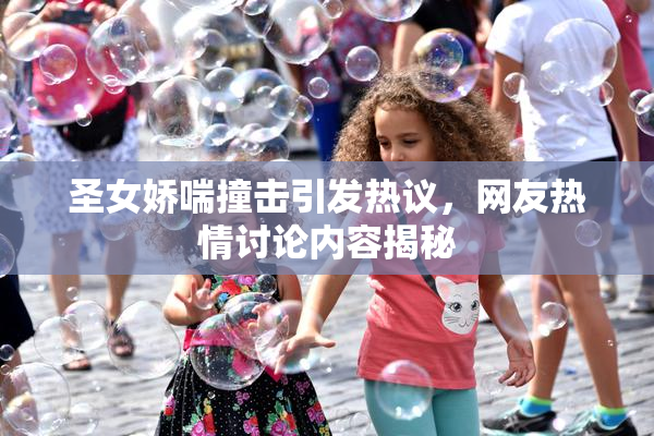 圣女娇喘撞击引发热议，网友热情讨论内容揭秘