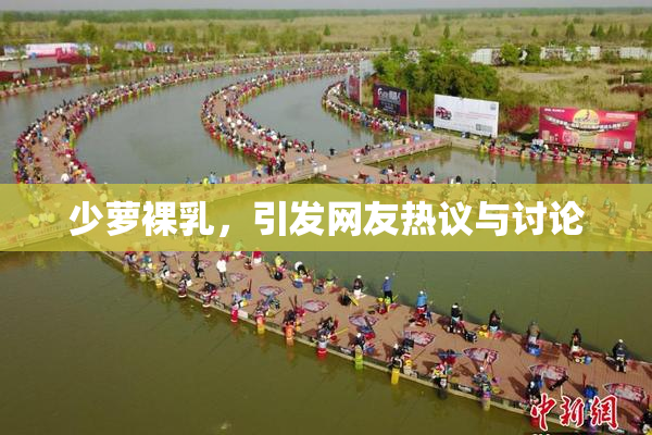 少萝裸乳，引发网友热议与讨论