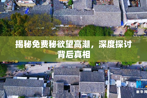 揭秘免费秘欲望高潮，深度探讨背后真相