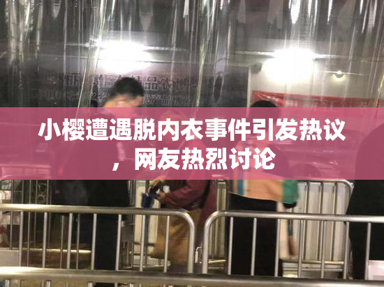 小樱遭遇脱内衣事件引发热议，网友热烈讨论