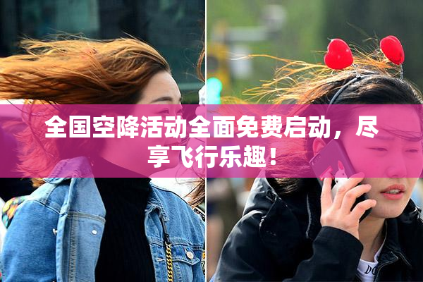 全国空降活动全面免费启动，尽享飞行乐趣！