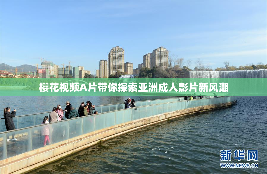 樱花视频A片带你探索亚洲成人影片新风潮