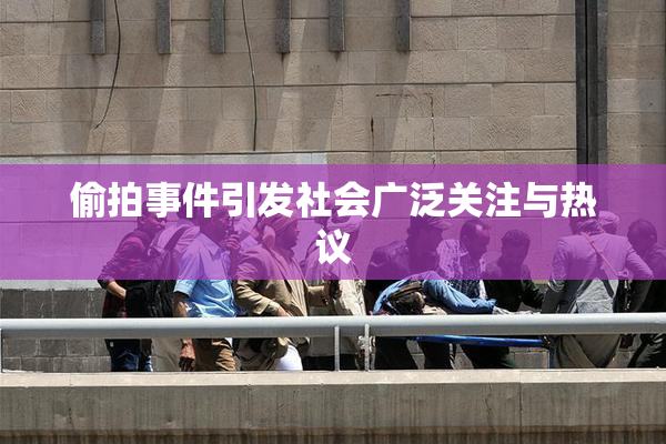 偷拍事件引发社会广泛关注与热议
