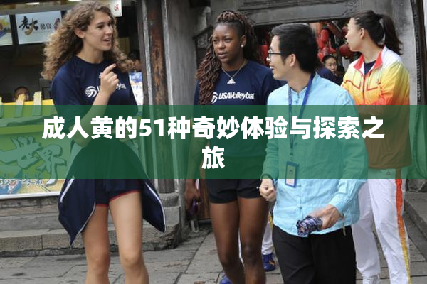 成人黄的51种奇妙体验与探索之旅