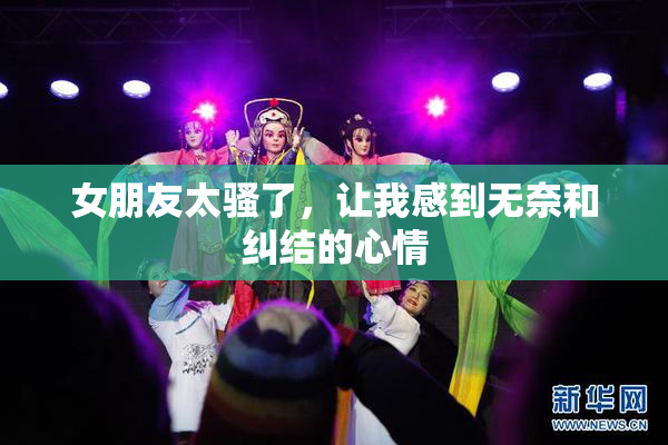 女朋友太骚了，让我感到无奈和纠结的心情