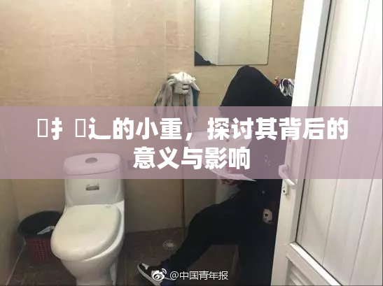 喿扌畐辶的小重，探讨其背后的意义与影响