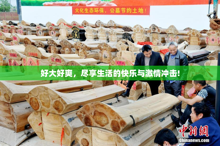 好大好爽，尽享生活的快乐与激情冲击!