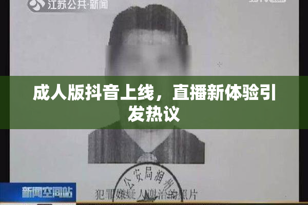成人版抖音上线，直播新体验引发热议