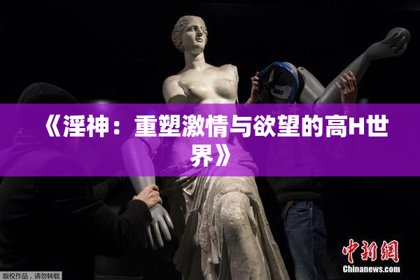 《淫神：重塑激情与欲望的高H世界》