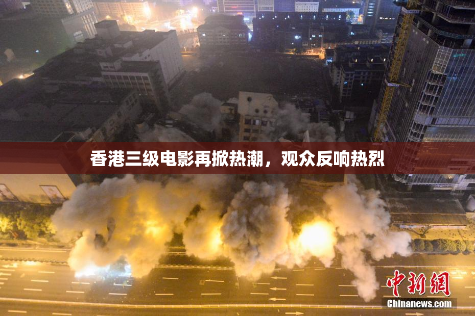 香港三级电影再掀热潮，观众反响热烈