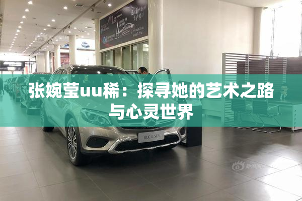张婉莹uu稀：探寻她的艺术之路与心灵世界