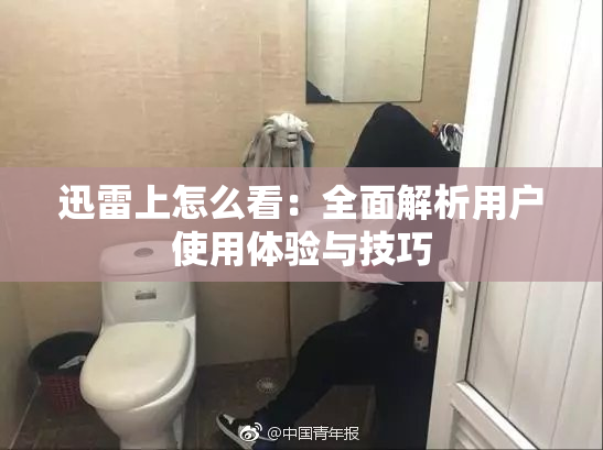 迅雷上怎么看：全面解析用户使用体验与技巧
