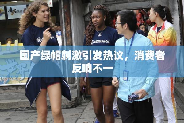 国产绿帽刺激引发热议，消费者反响不一