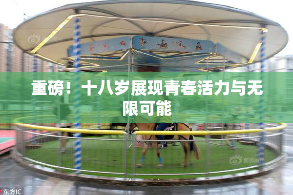 重磅！十八岁展现青春活力与无限可能