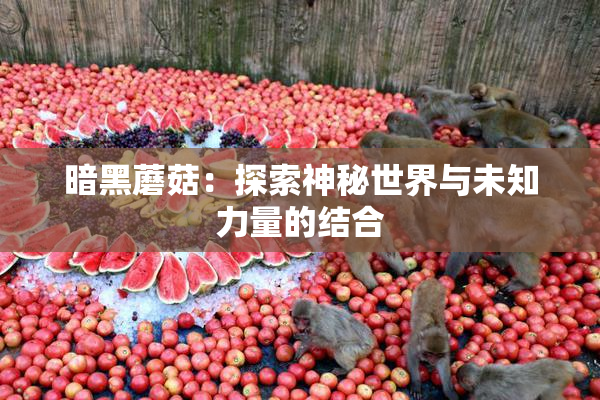 暗黑蘑菇：探索神秘世界与未知力量的结合