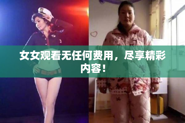 女女观看无任何费用，尽享精彩内容！