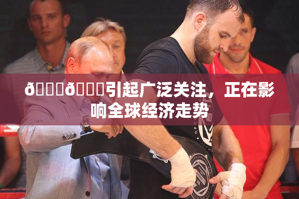 🐔🐔引起广泛关注，正在影响全球经济走势